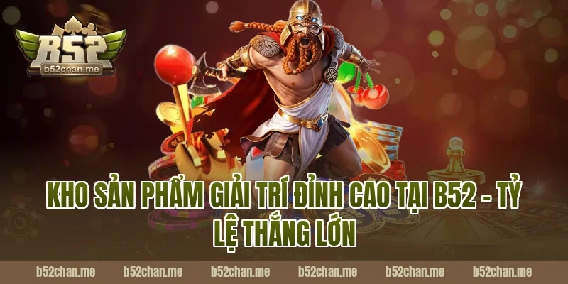 Kho sản phẩm giải trí đỉnh cao tại B52 - Tỷ lệ thắng lớn